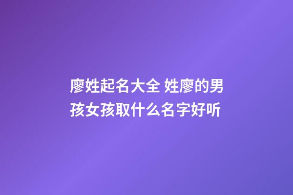 廖姓起名大全 姓廖的男孩女孩取什么名字好听